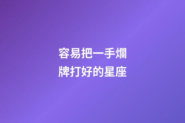 容易把一手爛牌打好的星座-第1張-星座運勢-玄機派