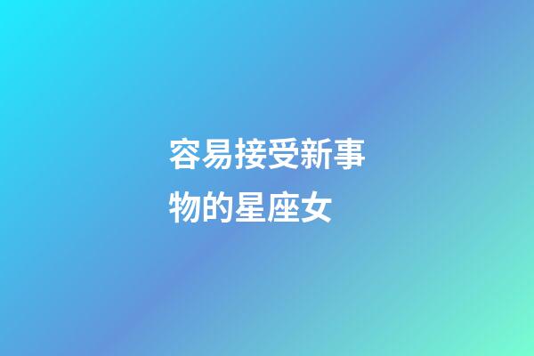 容易接受新事物的星座女-第1張-星座運勢-玄機派