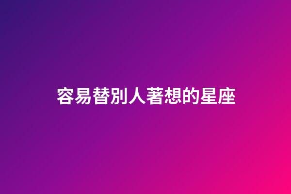 容易替別人著想的星座-第1張-星座運勢-玄機派