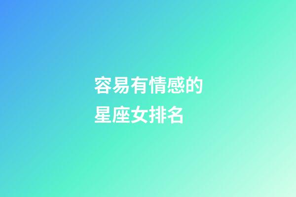 容易有情感的星座女排名-第1張-星座運勢-玄機派