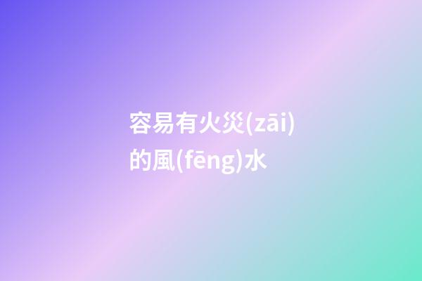 容易有火災(zāi)的風(fēng)水