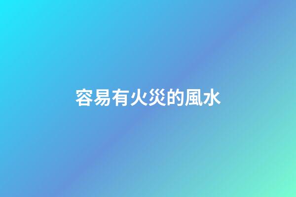 容易有火災的風水