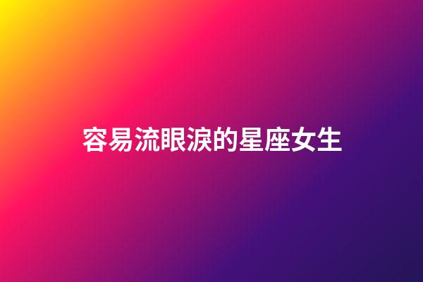 容易流眼淚的星座女生-第1張-星座運勢-玄機派