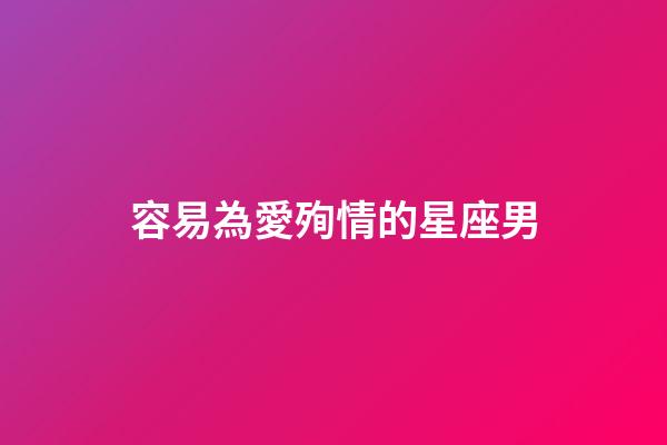 容易為愛殉情的星座男-第1張-星座運(yùn)勢(shì)-玄機(jī)派