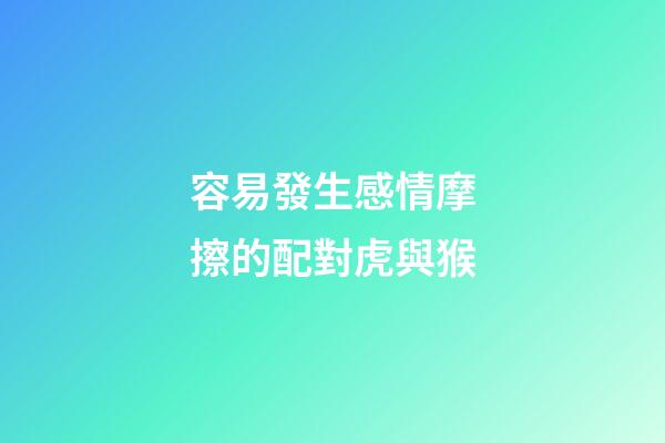 容易發生感情摩擦的配對虎與猴
