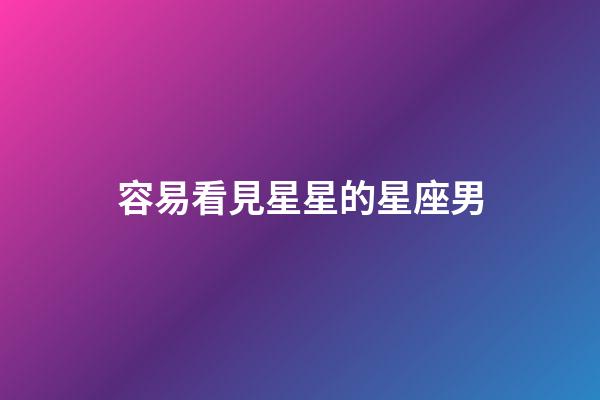 容易看見星星的星座男