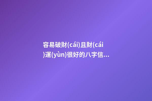 容易破財(cái)且財(cái)運(yùn)很好的八字信息