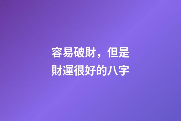 容易破財，但是財運很好的八字