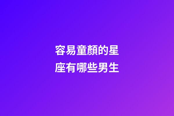 容易童顏的星座有哪些男生-第1張-星座運(yùn)勢(shì)-玄機(jī)派