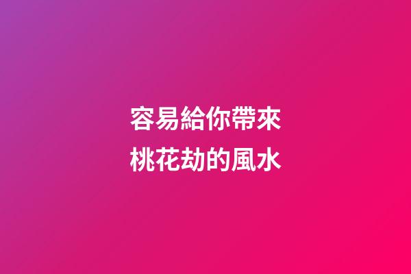 容易給你帶來桃花劫的風水