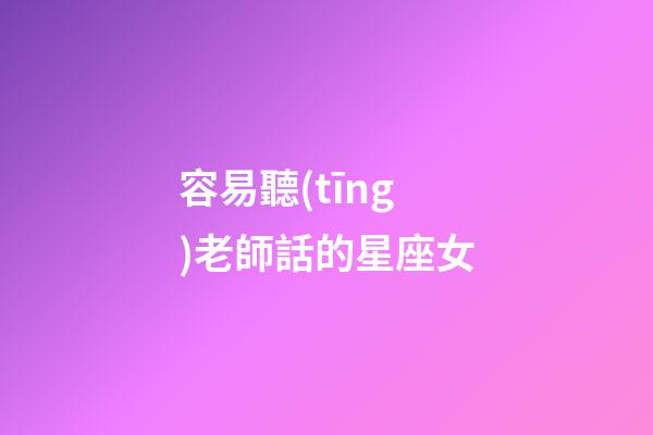容易聽(tīng)老師話的星座女-第1張-星座運(yùn)勢(shì)-玄機(jī)派
