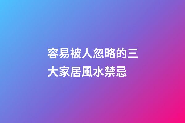 容易被人忽略的三大家居風水禁忌