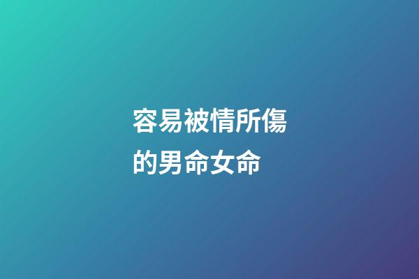 容易被情所傷的男命女命