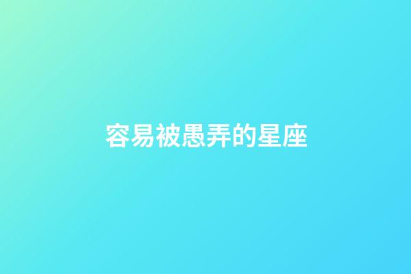 容易被愚弄的星座-第1張-星座運(yùn)勢(shì)-玄機(jī)派