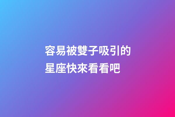 容易被雙子吸引的星座快來看看吧-第1張-星座運勢-玄機派