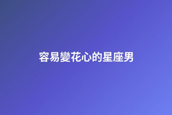 容易變花心的星座男-第1張-星座運勢-玄機派