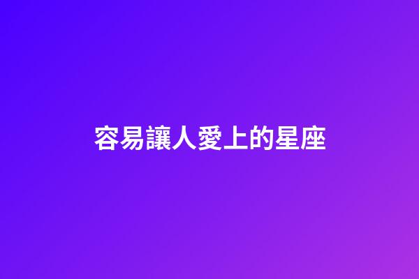 容易讓人愛上的星座-第1張-星座運勢-玄機派