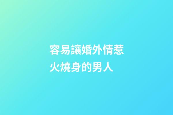 容易讓婚外情惹火燒身的男人