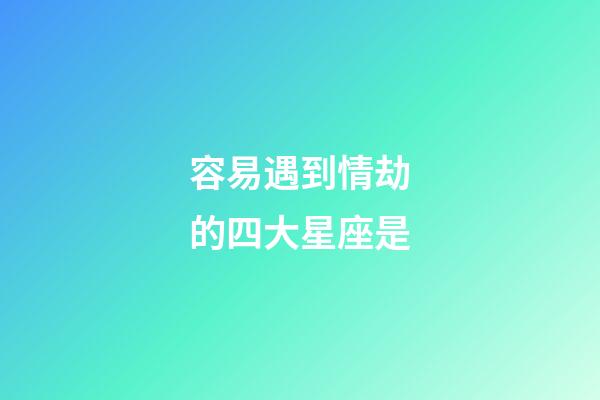 容易遇到情劫的四大星座是-第1張-星座運(yùn)勢(shì)-玄機(jī)派