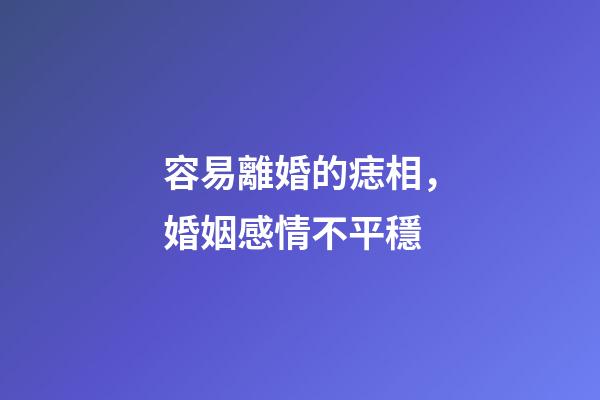 容易離婚的痣相，婚姻感情不平穩