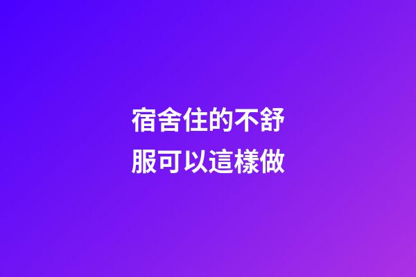 宿舍住的不舒服可以這樣做