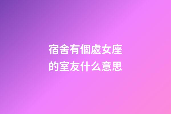 宿舍有個處女座的室友什么意思-第1張-星座運勢-玄機派