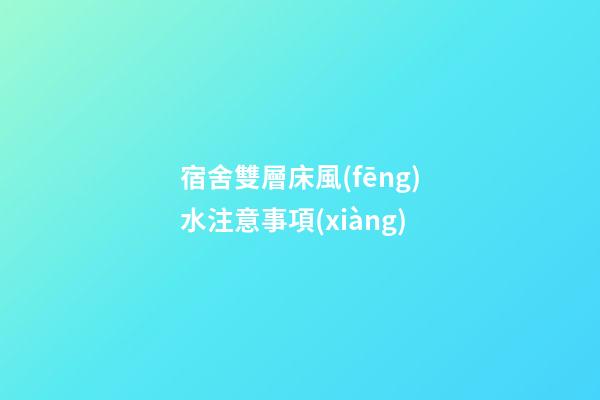 宿舍雙層床風(fēng)水注意事項(xiàng)