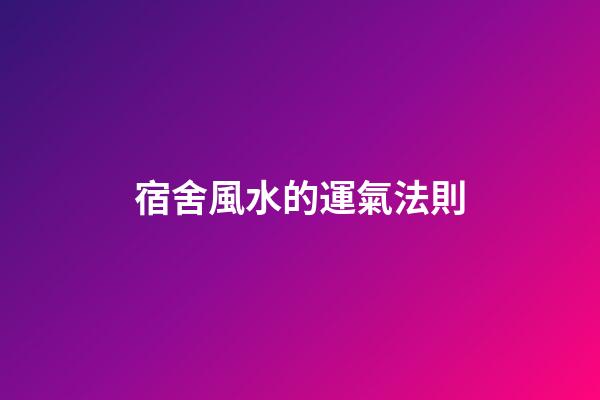宿舍風水的運氣法則