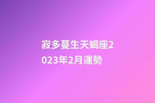 寂多蔓生天蝎座2023年2月運勢-第1張-星座運勢-玄機派