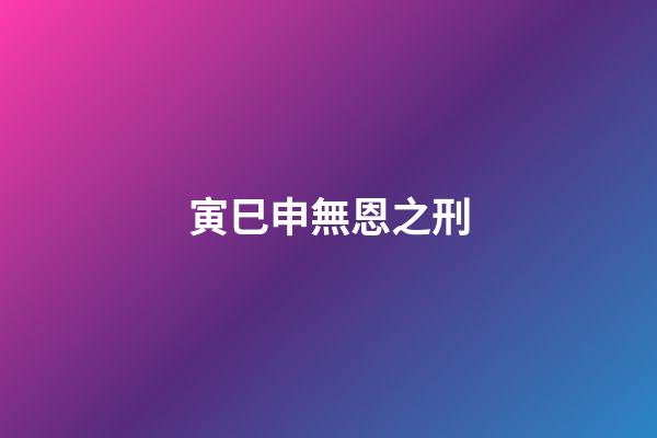 寅巳申無恩之刑