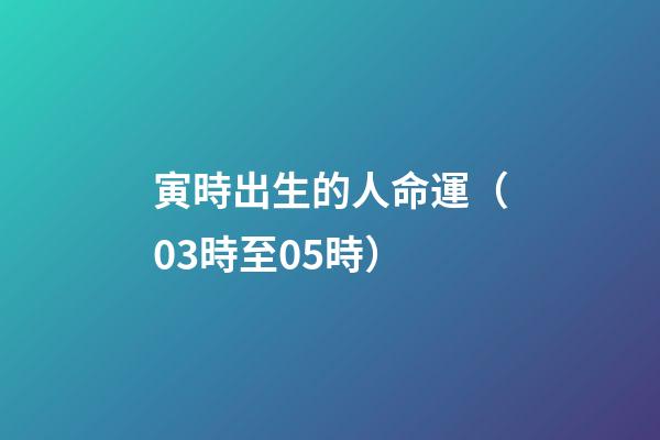 寅時出生的人命運（03時至05時）