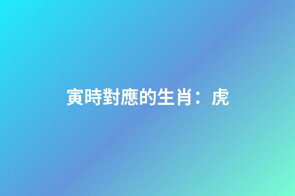 寅時對應的生肖：虎