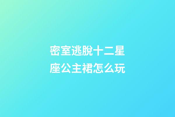 密室逃脫十二星座公主裙怎么玩-第1張-星座運勢-玄機派