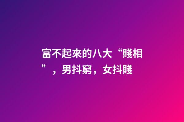 富不起來的八大“賤相”，男抖窮，女抖賤