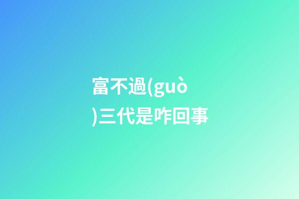 富不過(guò)三代是咋回事?