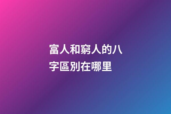 富人和窮人的八字區別在哪里
