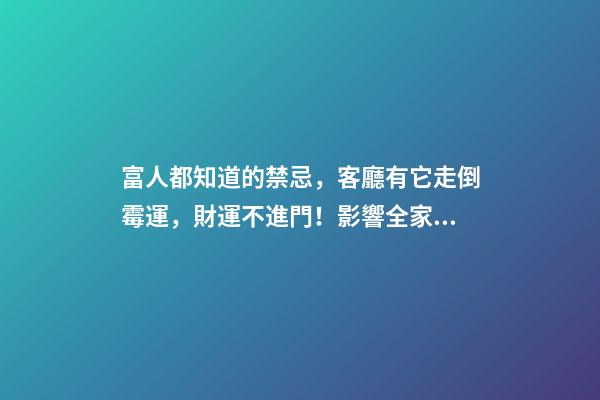 富人都知道的禁忌，客廳有它走倒霉運，財運不進門！影響全家運勢