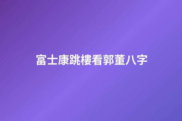 富士康跳樓看郭董八字