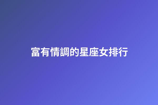 富有情調的星座女排行-第1張-星座運勢-玄機派