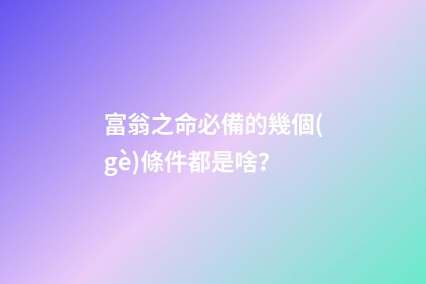 富翁之命必備的幾個(gè)條件都是啥？