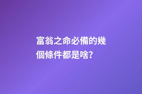 富翁之命必備的幾個條件都是啥？