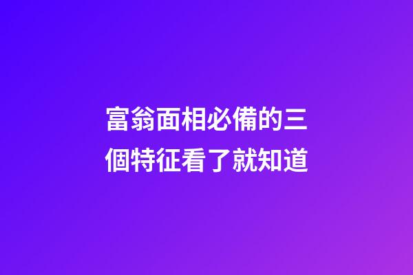 富翁面相必備的三個特征看了就知道