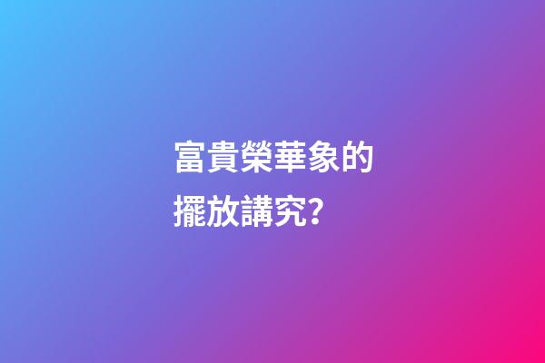 富貴榮華象的擺放講究？