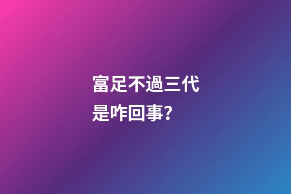 富足不過三代是咋回事？