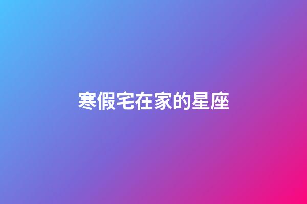 寒假宅在家的星座-第1張-星座運(yùn)勢(shì)-玄機(jī)派