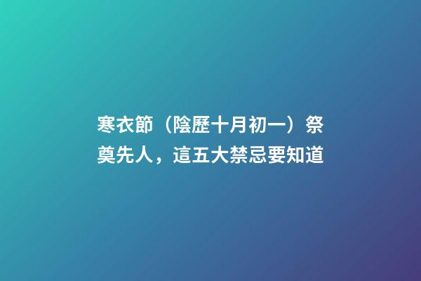 寒衣節（陰歷十月初一）祭奠先人，這五大禁忌要知道
