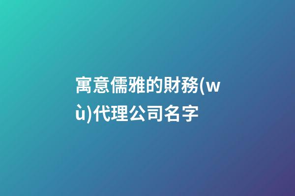 寓意儒雅的財務(wù)代理公司名字-第1張-公司起名-玄機派