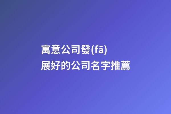 寓意公司發(fā)展好的公司名字推薦-第1張-公司起名-玄機派