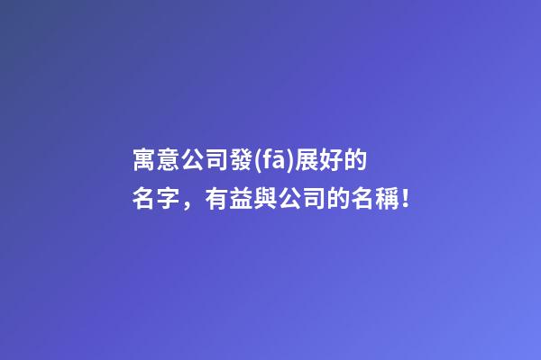 寓意公司發(fā)展好的名字，有益與公司的名稱！