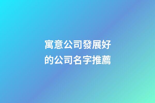 寓意公司發展好的公司名字推薦-第1張-公司起名-玄機派